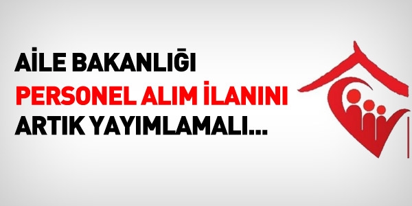 Aile Bakanlığı, artık personel ilanı vermeli!
