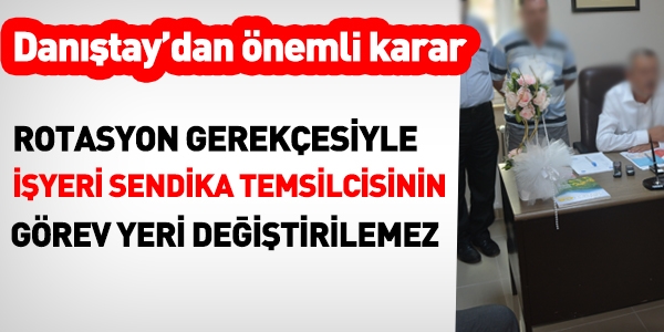 Rotasyon gerekçesiyle, sendikacının yeri değiştirilemez