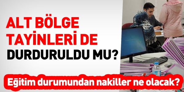Alt bölge tayinleri durduruldu mu?