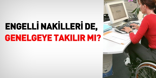 Engelli nakilleri de, Genelgeye takılır mı?
