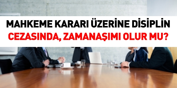 Mahkeme kararı üzerine disiplin cezasında, zamanaşımı olur mu?