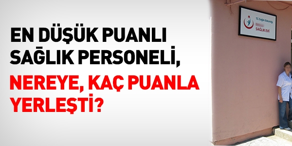 En düşük puanlı sağlık personeli nereye yerleşti