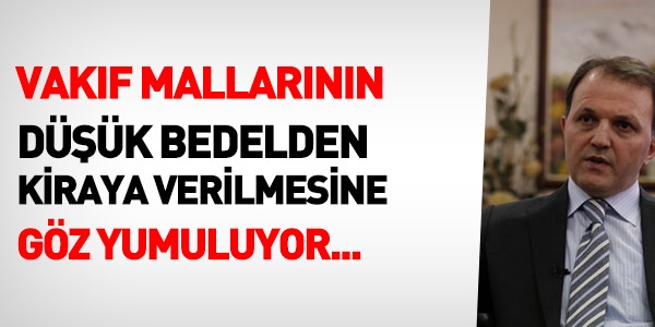 Vakıflar malları çok düşük fiyatla kiraya veriliyor