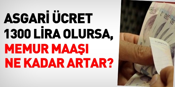 Asgari ücret net 1300 lira olursa, memur maaşı ne kadar artar?