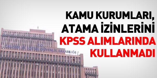 Kurumlar, 9 bin atama izninin 2 binini kullandı