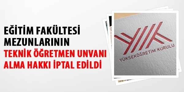 Eğitim fakültesi mezunlarının teknik öğretmen unvanı alma hakkı iptal edildi