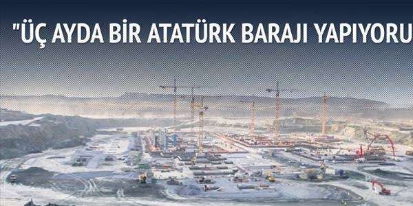 Üç ayda bir Atatürk Barajı yapıyoruz
