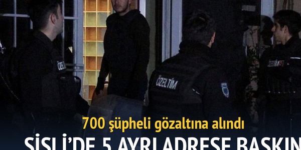 Şişli'de 5 ayrı adrese baskın: 700 gözaltı