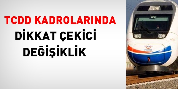 TCDD kadrolarında dikkat çekici değişiklik