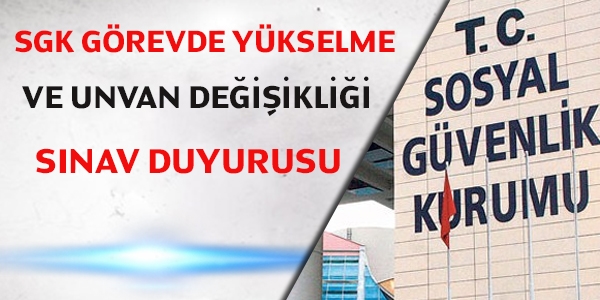 SGK görevde yükselme ve unvan değişikliği sınav duyurusu