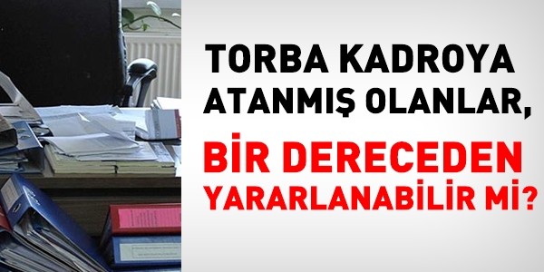 Torba kadroya atanmış olanlar, bir dereceden yararlanır mı?