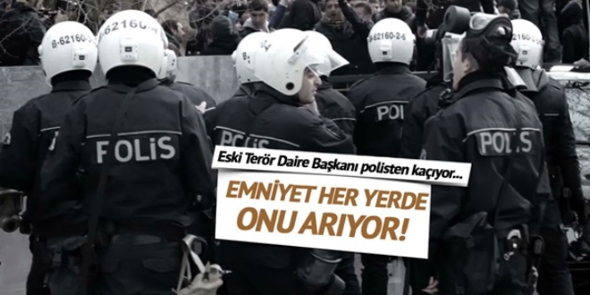 Eski Terör Daire Başkanı polisten kaçıyor