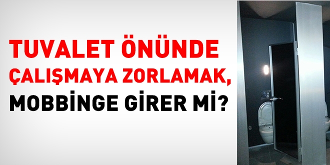 Tuvalet nnde almaya zorlamak, mobbinge girer mi?