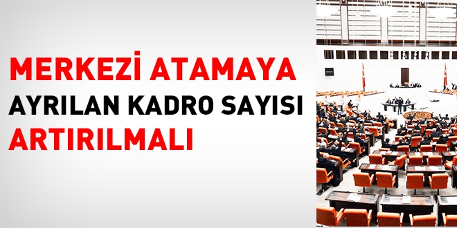 Merkezi atamaya ayrılan kadro sayısı artırılmalı