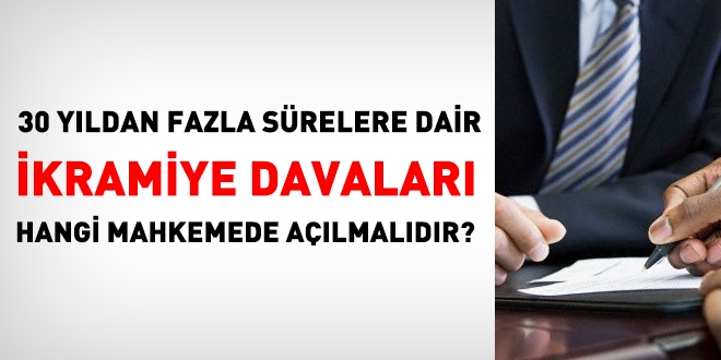 30 yıldan fazla sürelere dair ikramiye davaları hangi mahkeme açılmalı?