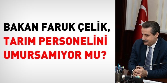 Bakan Faruk Çelik, Tarım personelini umursamıyor mu?