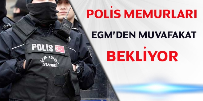 Polis memurlar EGM'den muvafakat bekliyor