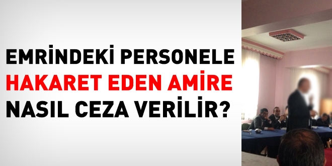 Emrindeki personele hakaret eden amire nasl ceza verilir?