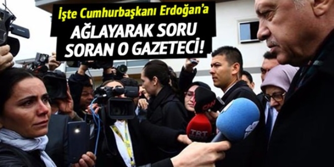 İşte Erdoğan'a ağlayarak soru soran o gazeteci