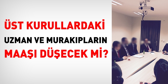 Üst kuruldaki uzman ve murakıpların maaşı düşecek mi?