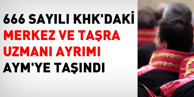 666 sayılı KHK'daki merkez ve taşra uzmanı ayrımı AYM'ye taşındı