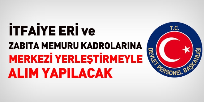 İtfaiye eri ve zabıta memuru merkezi yerleştirme ile alınacak