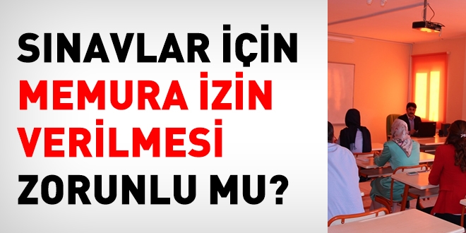 Sınavlar için, memura izin verilmesi zorunlu mudur?