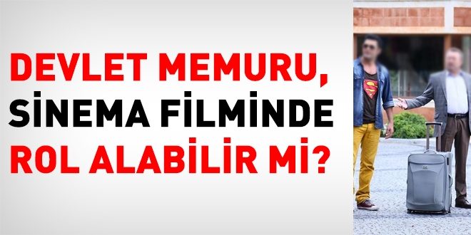 Devlet memuru sinema filminde rol alabilir mi?