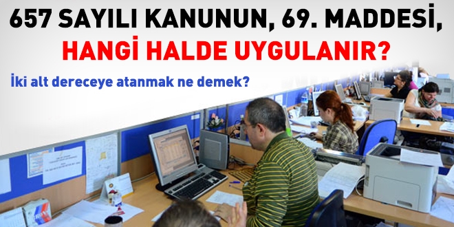 İki alt dereceye atanmak ne demek? 657/69. maddesi ne anlama geliyor?