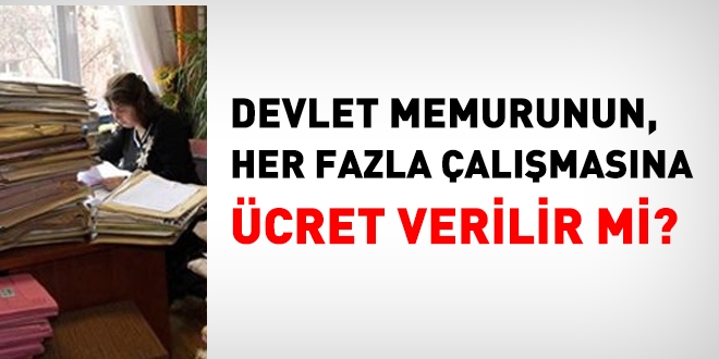 Memurun, her fazla çalışmasına ücret verilir mi?