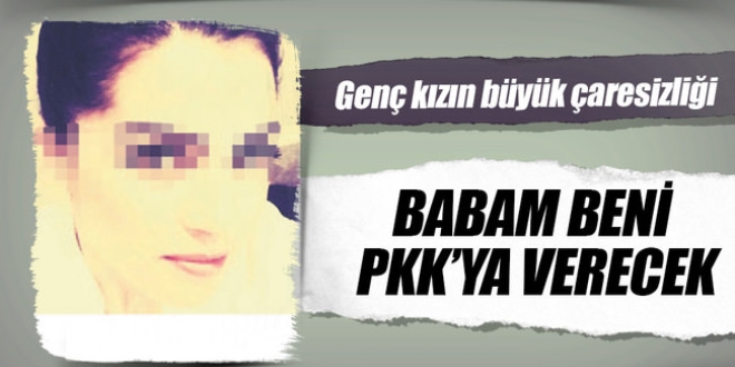 Polise şikayet etti: Babam beni PKK'ya verecek