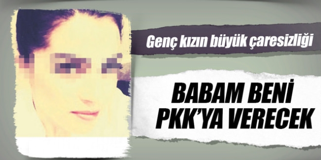 Polise ikayet etti: Babam beni PKK'ya verecek