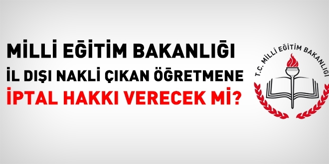 İl dışı nakli çıkan öğretmenin iptal hakkı var mı?