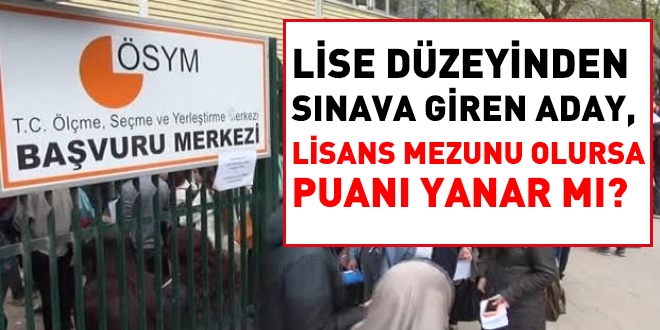 Lise düzeyinden sınava giren aday, lisans mezunu olursa puanı yanar mı?