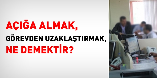 Açığa almak, görevden uzaklaştırmak ne demektir?