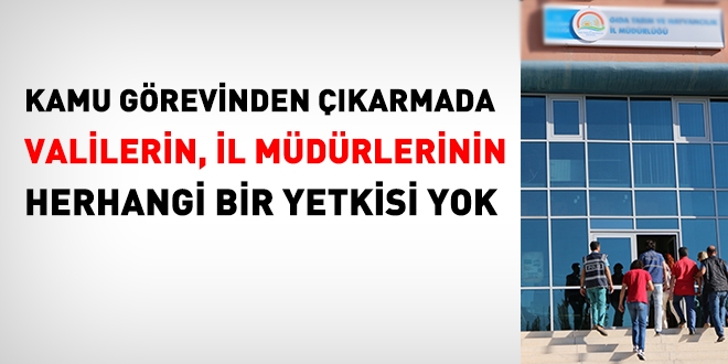 Kamu görevinden çıkarmada, valilerin yetkisi yok!
