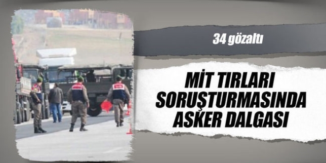MİT TIR'ları soruşturmasında asker dalgası: 34 gözaltı kararı