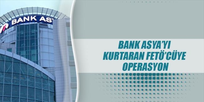 Bank Asya'yı batmaktan kurtaran FETÖ'cüye operasyon