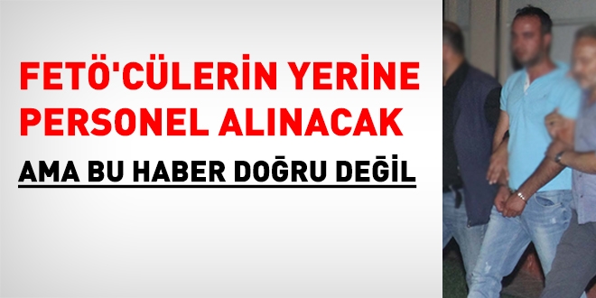 FETÖ'cülerin yerine personel alınacak haberindeki yanlışlıklar