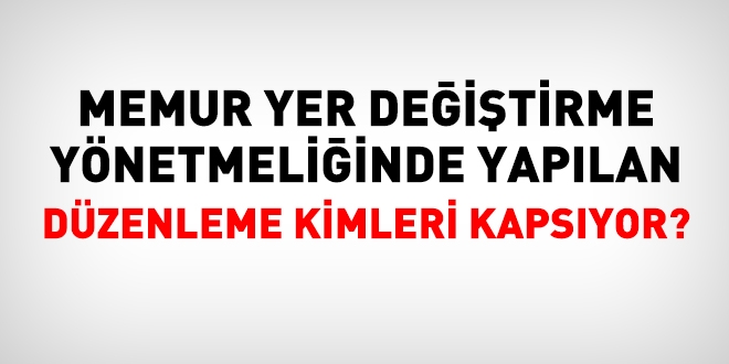 Memur yer deitirme ynetmeliinde yaplan dzenleme kimleri kapsyor?