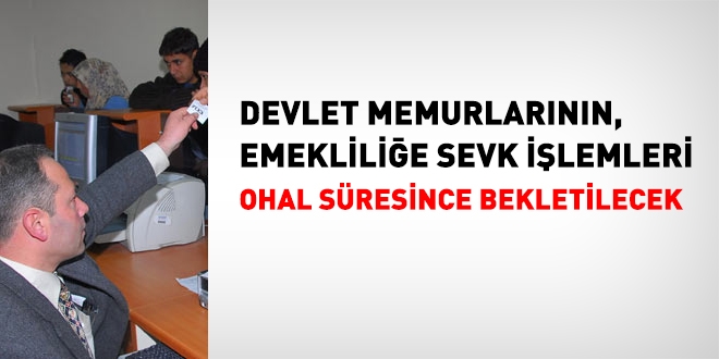 Memurların emeklilik işlemleri bekletilecek