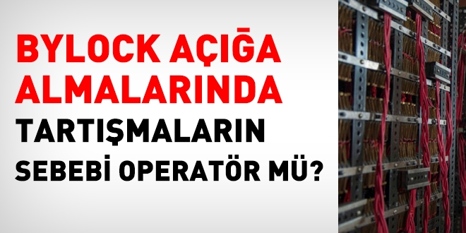 Bylock tartışmalarının nedeni operatör mü?