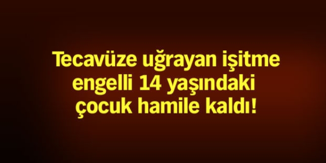 İşitme engelli kız tecavüz sonucu hamile kaldı