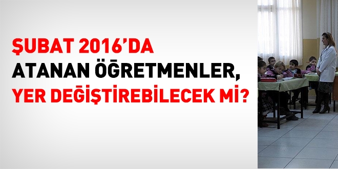 Şubat'ta atanan öğretmenler yer değiştirebilir mi?