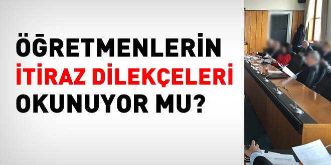 Öğretmenlerin itiraz dilekçeleri okunuyor mu?