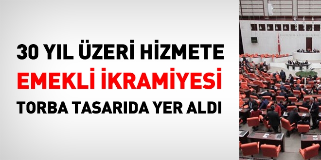 30 yıl üzeri hizmete emeklilik ikramiyesi, torba tasarıda yer aldı