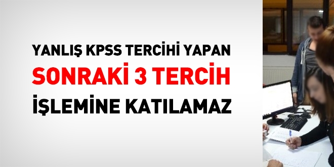 Yanlış KPSS tercihi yapan, sonraki 3 tercihe katılamaz