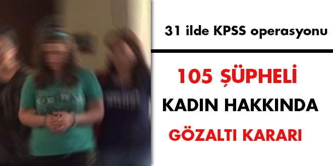 31 ilde KPSS operasyonu: 105 gözaltı kararı