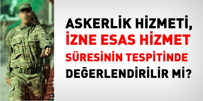 Askerlik hizmeti, izne esas hizmet sresinin hesaplanmasnda deerlendirilir mi?