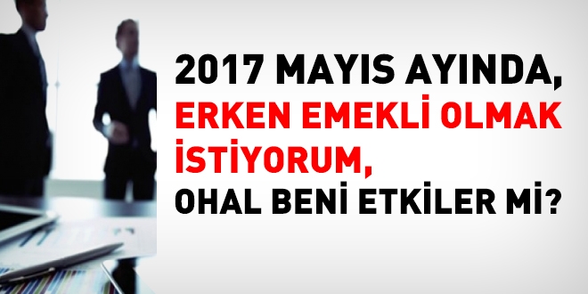 2017 Mays'nda emekli olmak istiyorum. OHAL beni etkiler mi?